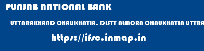 PUNJAB NATIONAL BANK  UTTARAKHAND CHAUKHATIA, DISTT ALMORA CHAUKHATIA UTTRAKHAND GANAI (CHAUKHUTIA)  ifsc code